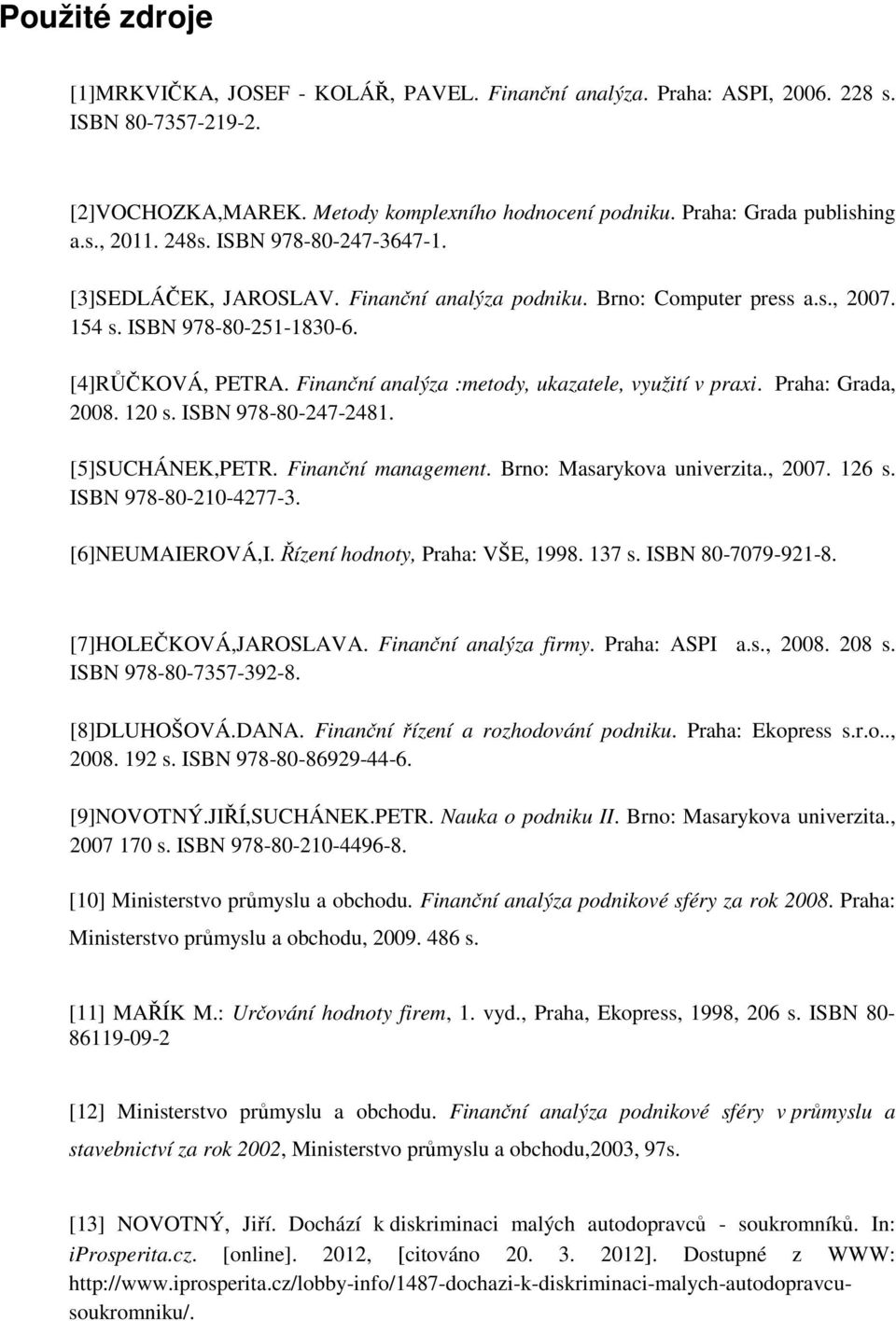 Finanční analýza :metdy, ukazatele, využití v praxi. Praha: Grada, 2008. 120 s. ISBN 978-80-247-2481. [5]SUCHÁNEK,PETR. Finanční management. Brn: Masarykva univerzita., 2007. 126 s.