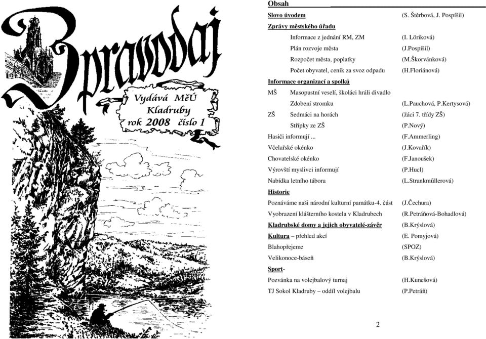 Kertysová) ZŠ Sedmáci na horách (žáci 7. třídy ZŠ) Střípky ze ZŠ (P.Nový) Hasiči informují... (F.Ammerling) Včelařské okénko (J.Kovařík) Chovatelské okénko (F.Janoušek) Výrovští myslivci informují (P.