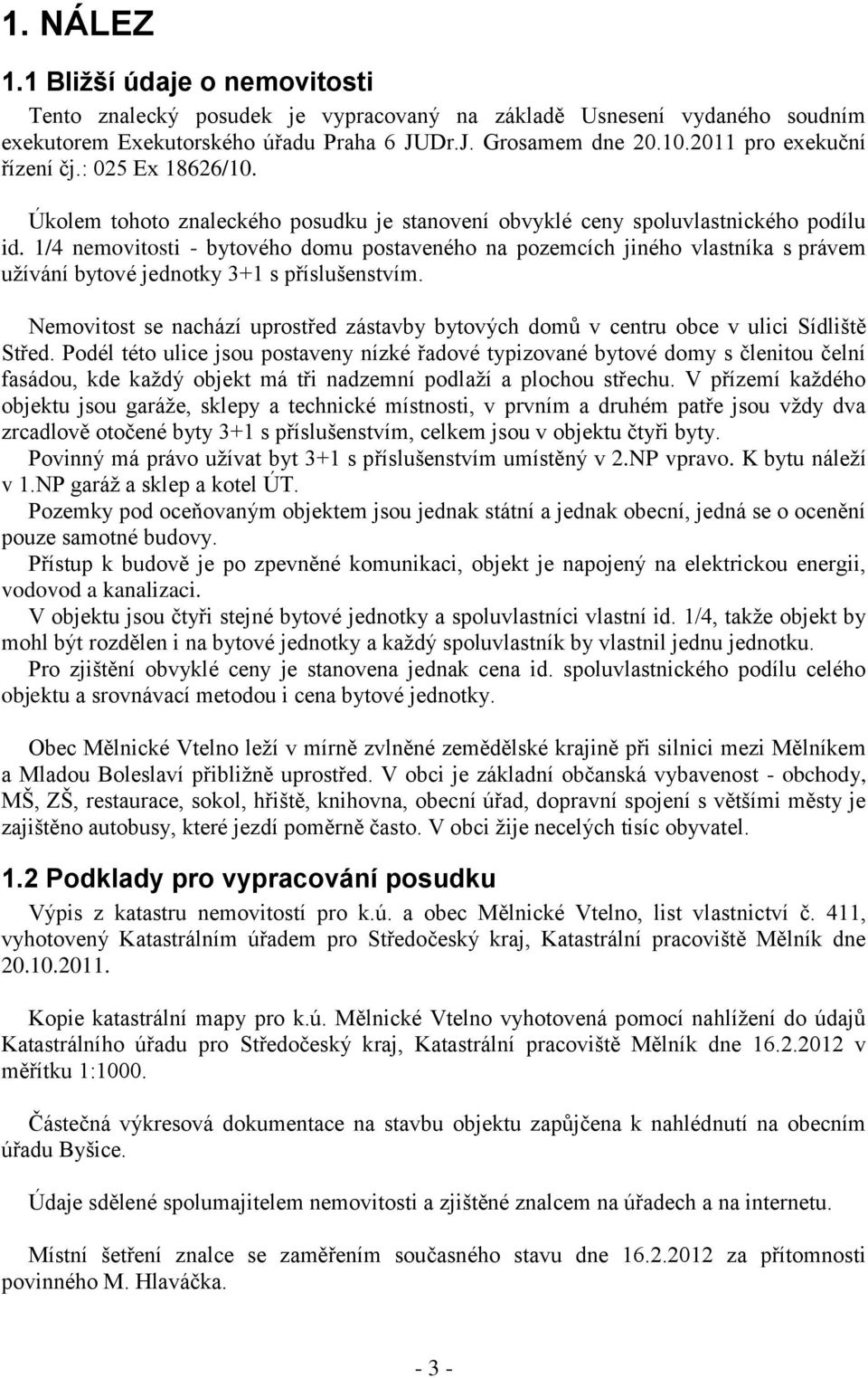 1/4 nemovitosti - bytového domu postaveného na pozemcích jiného vlastníka s právem užívání bytové jednotky 3+1 s příslušenstvím.