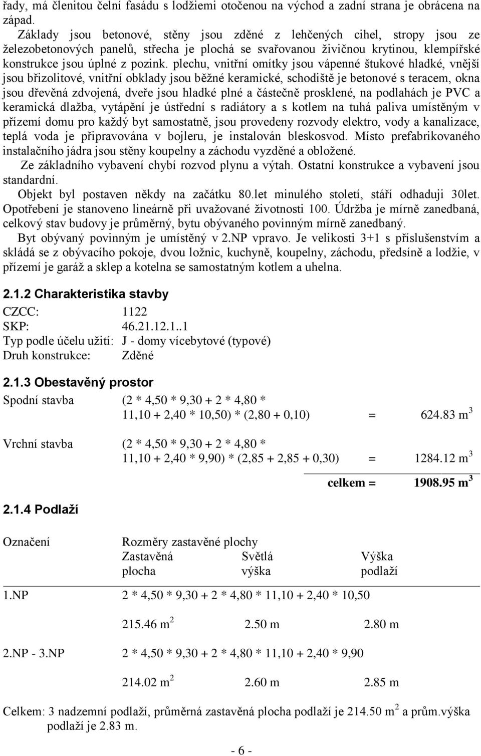 plechu, vnitřní omítky jsou vápenné štukové hladké, vnější jsou břizolitové, vnitřní obklady jsou běžné keramické, schodiště je betonové s teracem, okna jsou dřevěná zdvojená, dveře jsou hladké plné