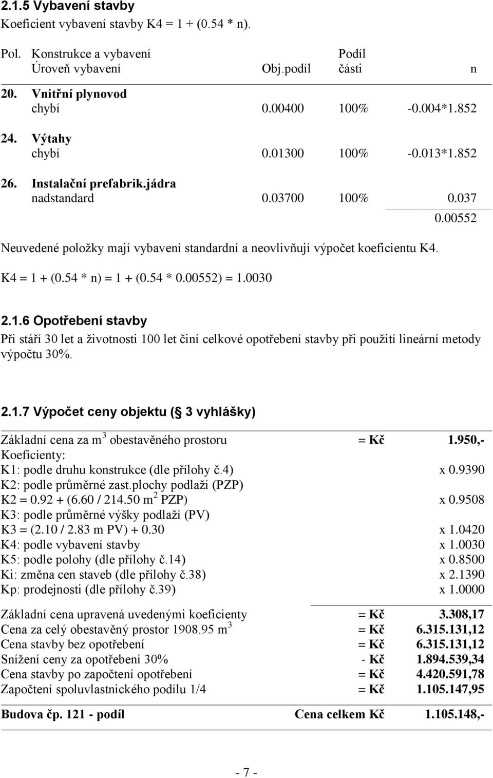 54 * n) = 1 + (0.54 * 0.00552) = 1.0030 0.00552 2.1.6 Opotřebení stavby Při stáří 30 let a životnosti 100 let činí celkové opotřebení stavby při použití lineární metody výpočtu 30%. 2.1.7 Výpočet ceny objektu ( 3 vyhlášky) Základní cena za m 3 obestavěného prostoru = Kč 1.