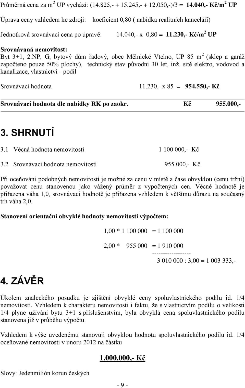 230,- Kč/m 2 UP Srovnávaná nemovitost: Byt 3+1, 2.NP, G, bytový dům řadový, obec Mělnické Vtelno, UP 85 m 2 (sklep a garáž započteno pouze 50% plochy), technický stav původní 30 let, inž.