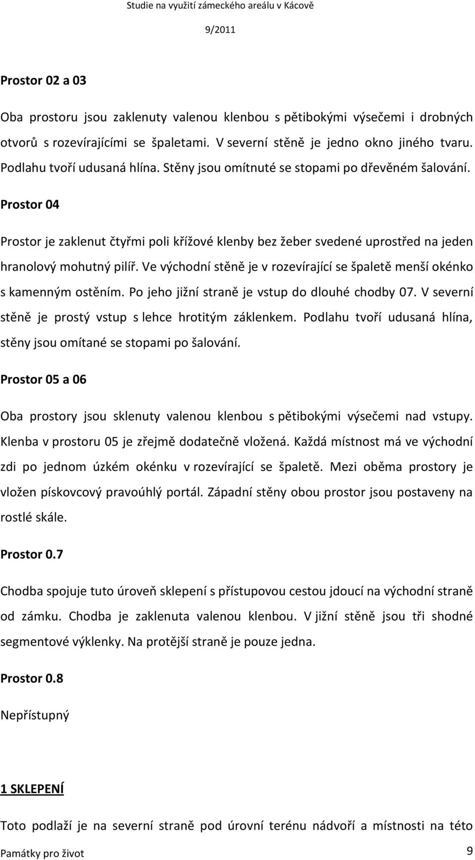 Prostor 04 Prostor je zaklenut čtyřmi poli křížové klenby bez žeber svedené uprostřed na jeden hranolový mohutný pilíř. Ve východní stěně je v rozevírající se špaletě menší okénko s kamenným ostěním.