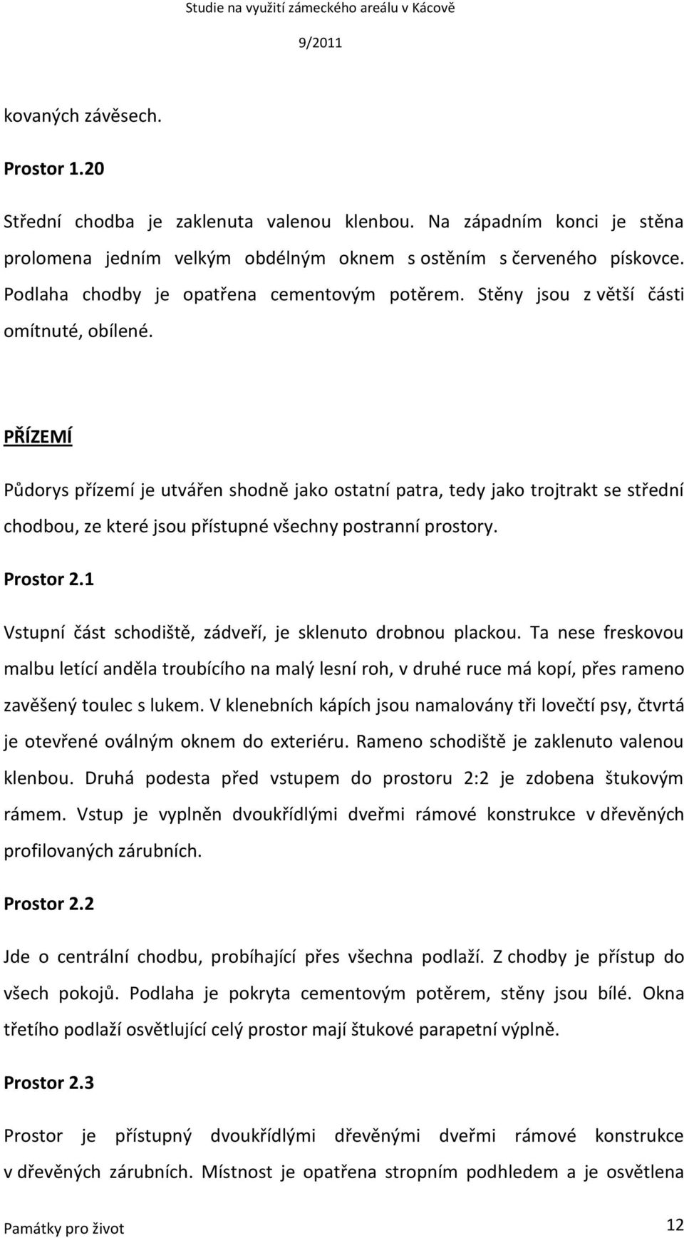 PŘÍZEMÍ Půdorys přízemí je utvářen shodně jako ostatní patra, tedy jako trojtrakt se střední chodbou, ze které jsou přístupné všechny postranní prostory. Prostor 2.