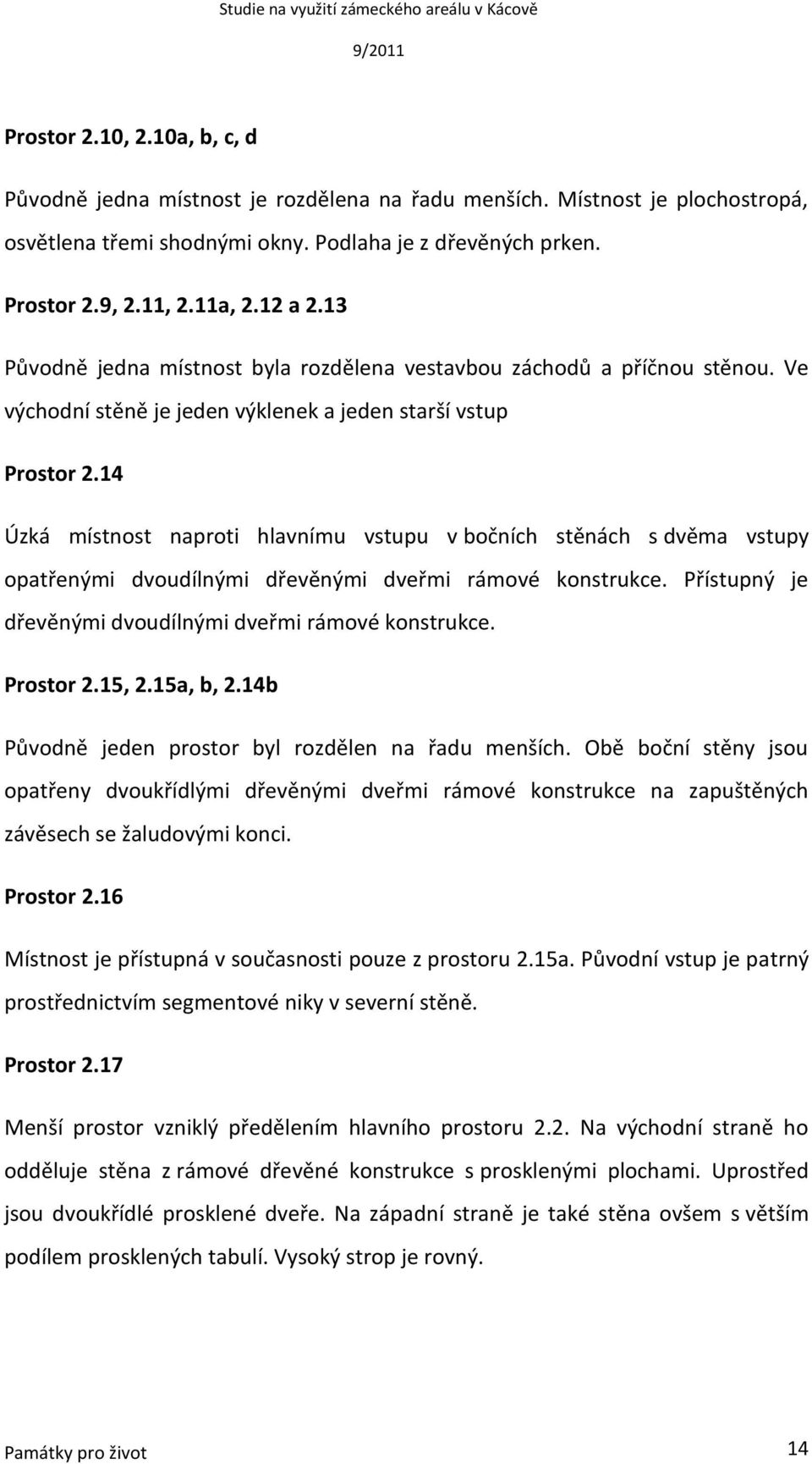 14 Úzká místnost naproti hlavnímu vstupu v bočních stěnách s dvěma vstupy opatřenými dvoudílnými dřevěnými dveřmi rámové konstrukce. Přístupný je dřevěnými dvoudílnými dveřmi rámové konstrukce.