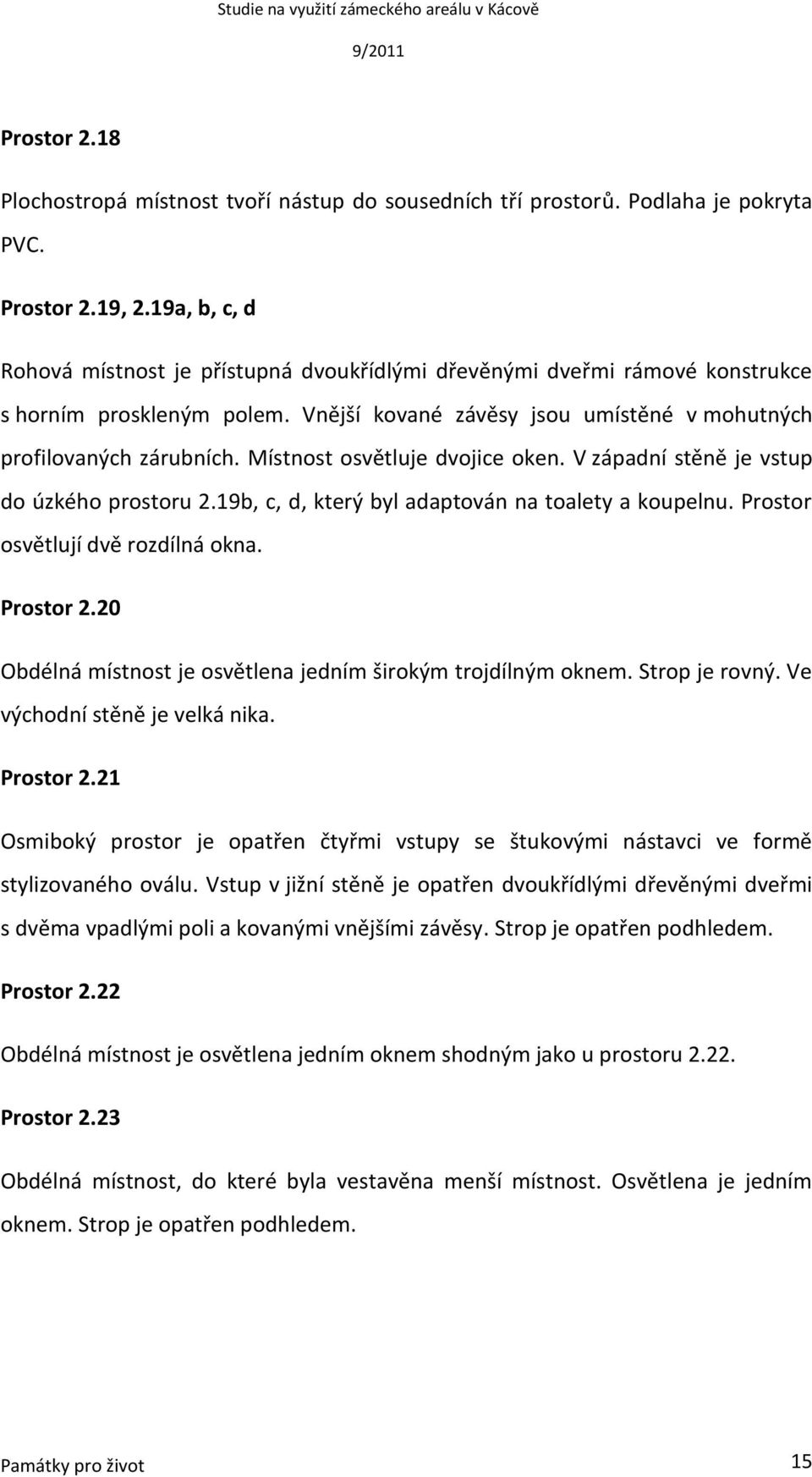 Místnost osvětluje dvojice oken. V západní stěně je vstup do úzkého prostoru 2.19b, c, d, který byl adaptován na toalety a koupelnu. Prostor osvětlují dvě rozdílná okna. Prostor 2.