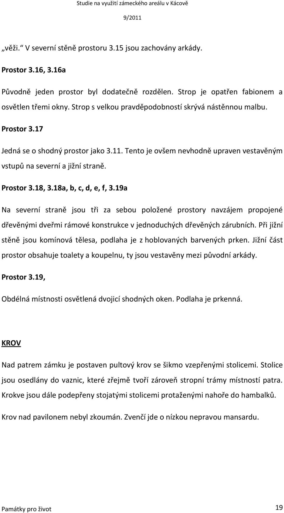 18a, b, c, d, e, f, 3.19a Na severní straně jsou tři za sebou položené prostory navzájem propojené dřevěnými dveřmi rámové konstrukce v jednoduchých dřevěných zárubních.