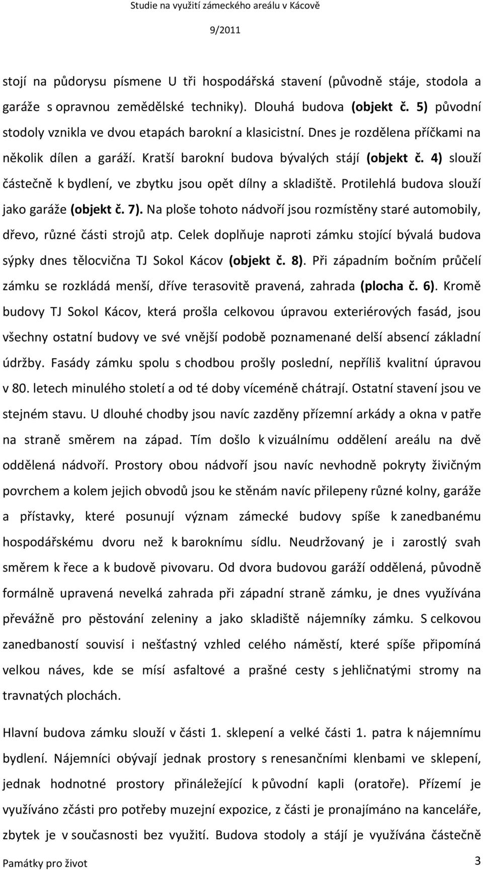 4) slouží částečně k bydlení, ve zbytku jsou opět dílny a skladiště. Protilehlá budova slouží jako garáže (objekt č. 7).