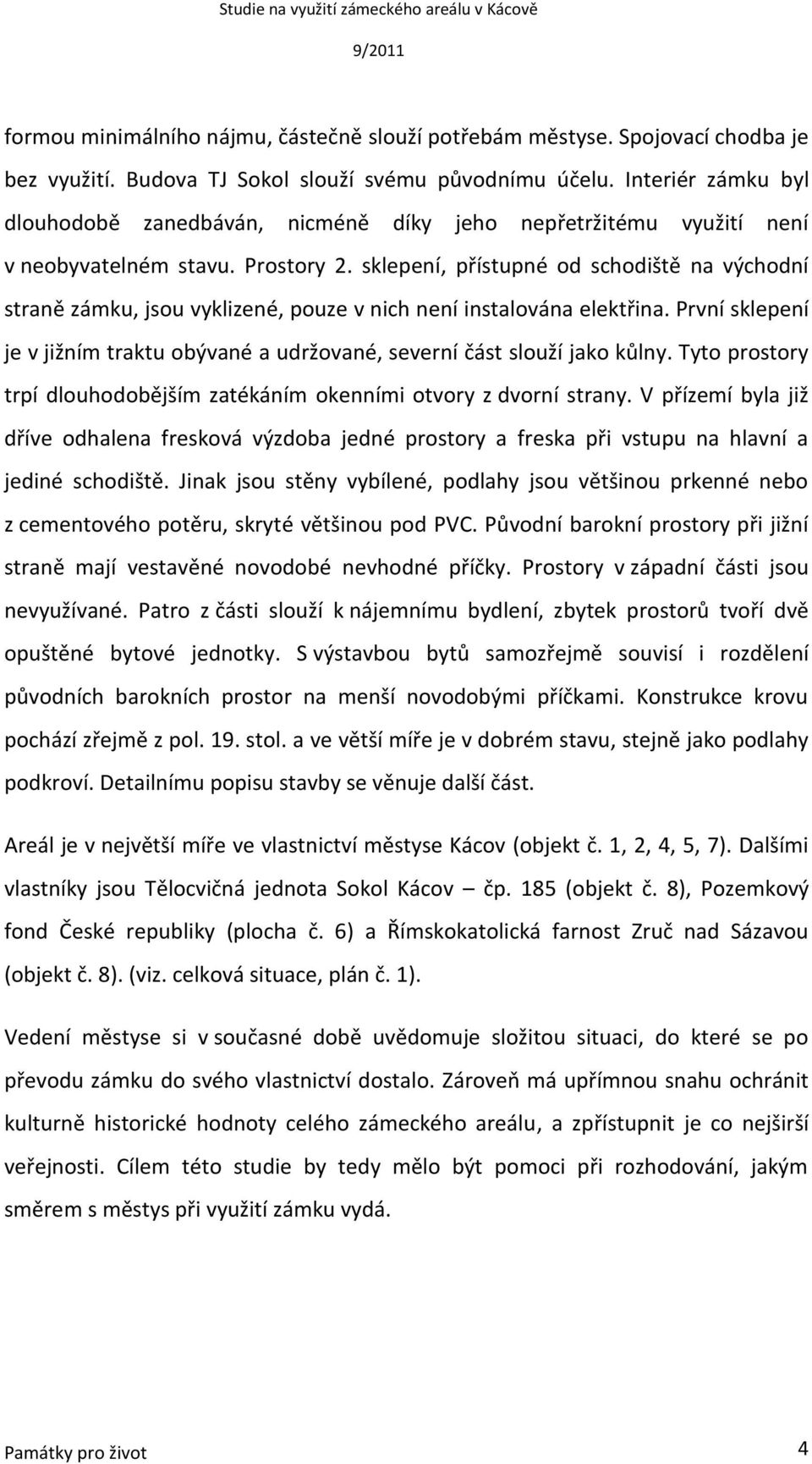 sklepení, přístupné od schodiště na východní straně zámku, jsou vyklizené, pouze v nich není instalována elektřina.