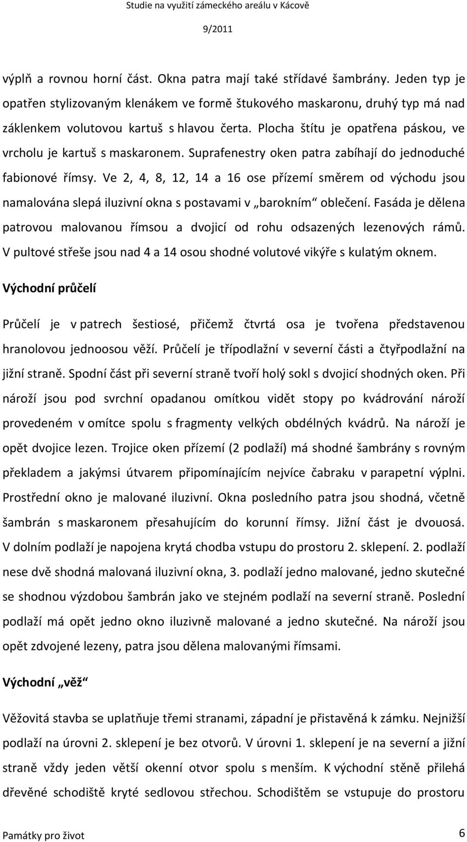 Ve 2, 4, 8, 12, 14 a 16 ose přízemí směrem od východu jsou namalována slepá iluzivní okna s postavami v barokním oblečení.