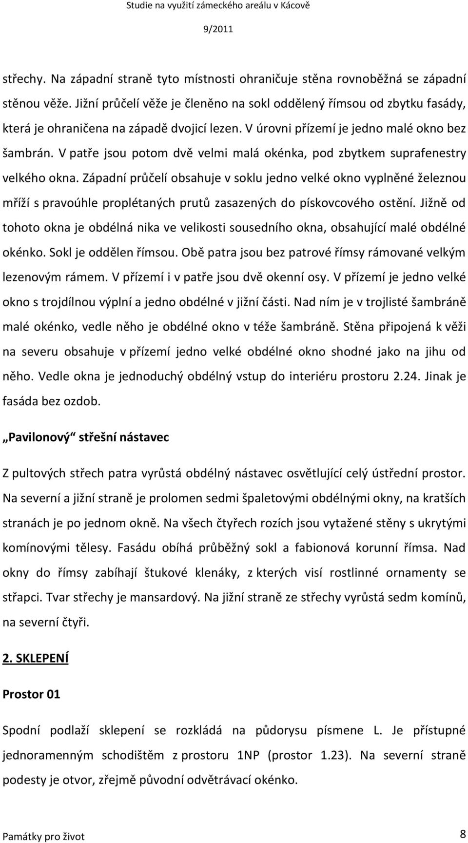 V patře jsou potom dvě velmi malá okénka, pod zbytkem suprafenestry velkého okna.