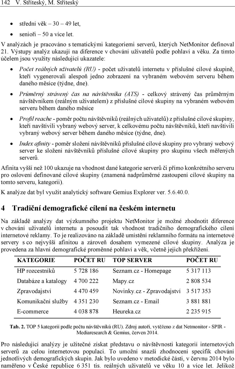 Za tímto účelem jsou využity následující ukazatele: Počet reálných uživatelů (RU) - počet uživatelů internetu v příslušné cílové skupině, kteří vygenerovali alespoň jedno zobrazení na vybraném