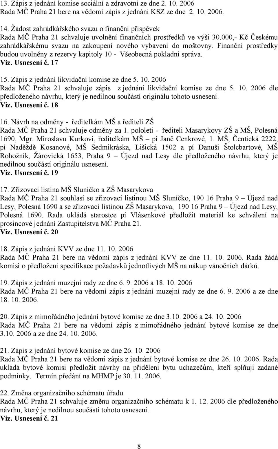 Finanční prostředky budou uvolněny z rezervy kapitoly 10 - Všeobecná pokladní správa. Viz. Usnesení č. 17 15. Zápis z jednání likvidační komise ze dne 5. 10. 2006 Rada MČ Praha 21 schvaluje zápis z jednání likvidační komise ze dne 5.