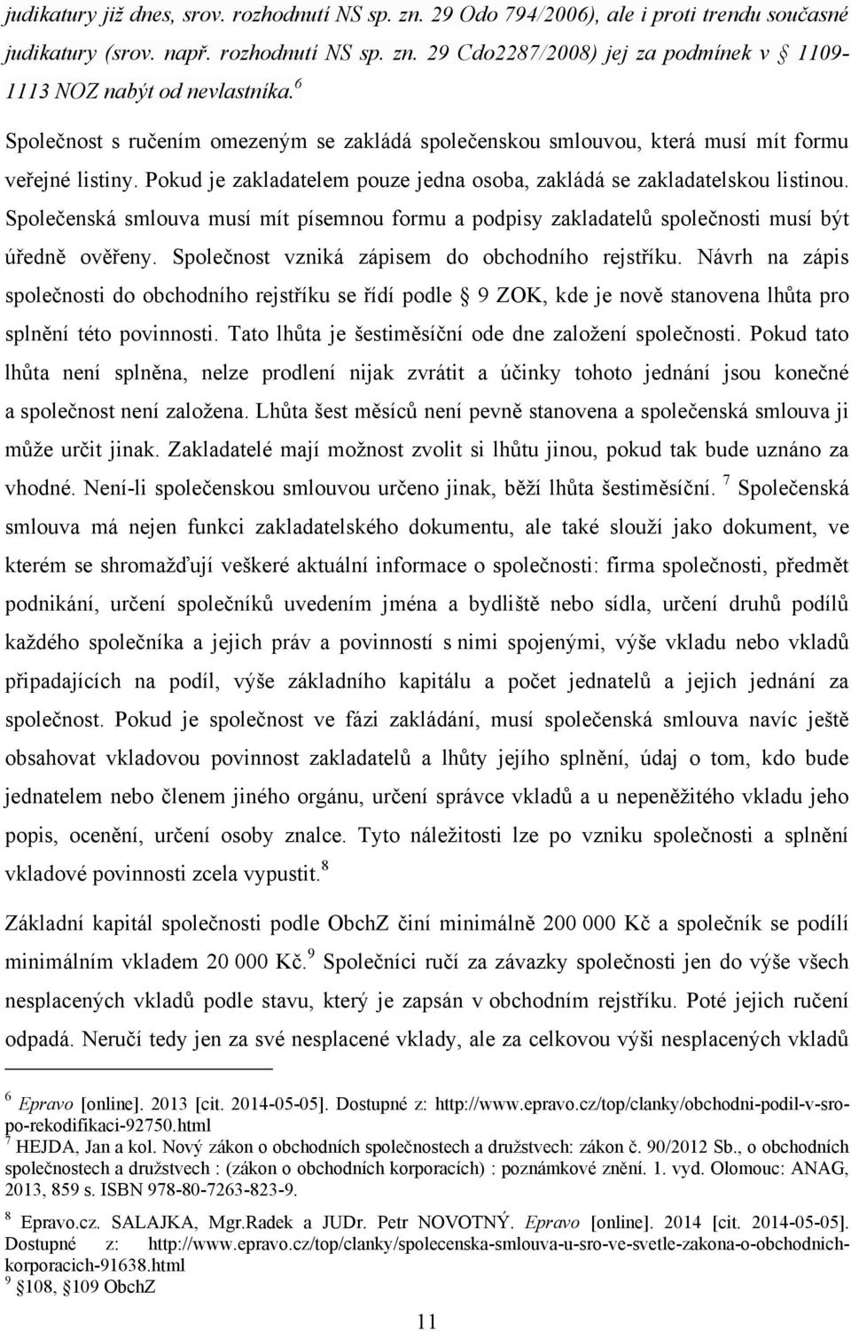 Společenská smlouva musí mít písemnou formu a podpisy zakladatelŧ společnosti musí být úředně ověřeny. Společnost vzniká zápisem do obchodního rejstříku.