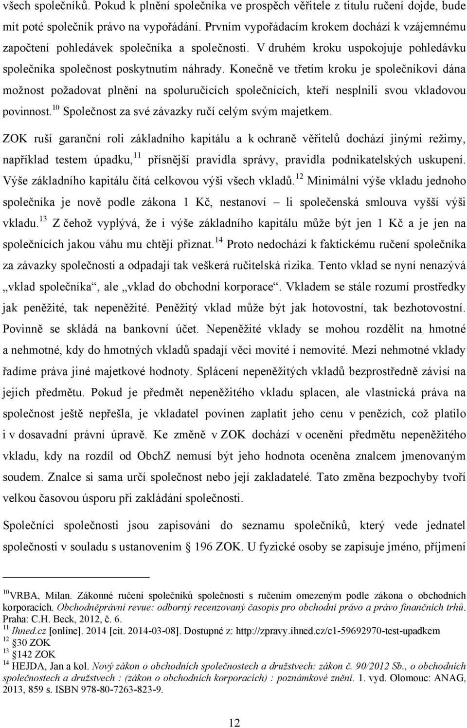 Konečně ve třetím kroku je společníkovi dána moţnost poţadovat plnění na spoluručících společnících, kteří nesplnili svou vkladovou povinnost. 10 Společnost za své závazky ručí celým svým majetkem.