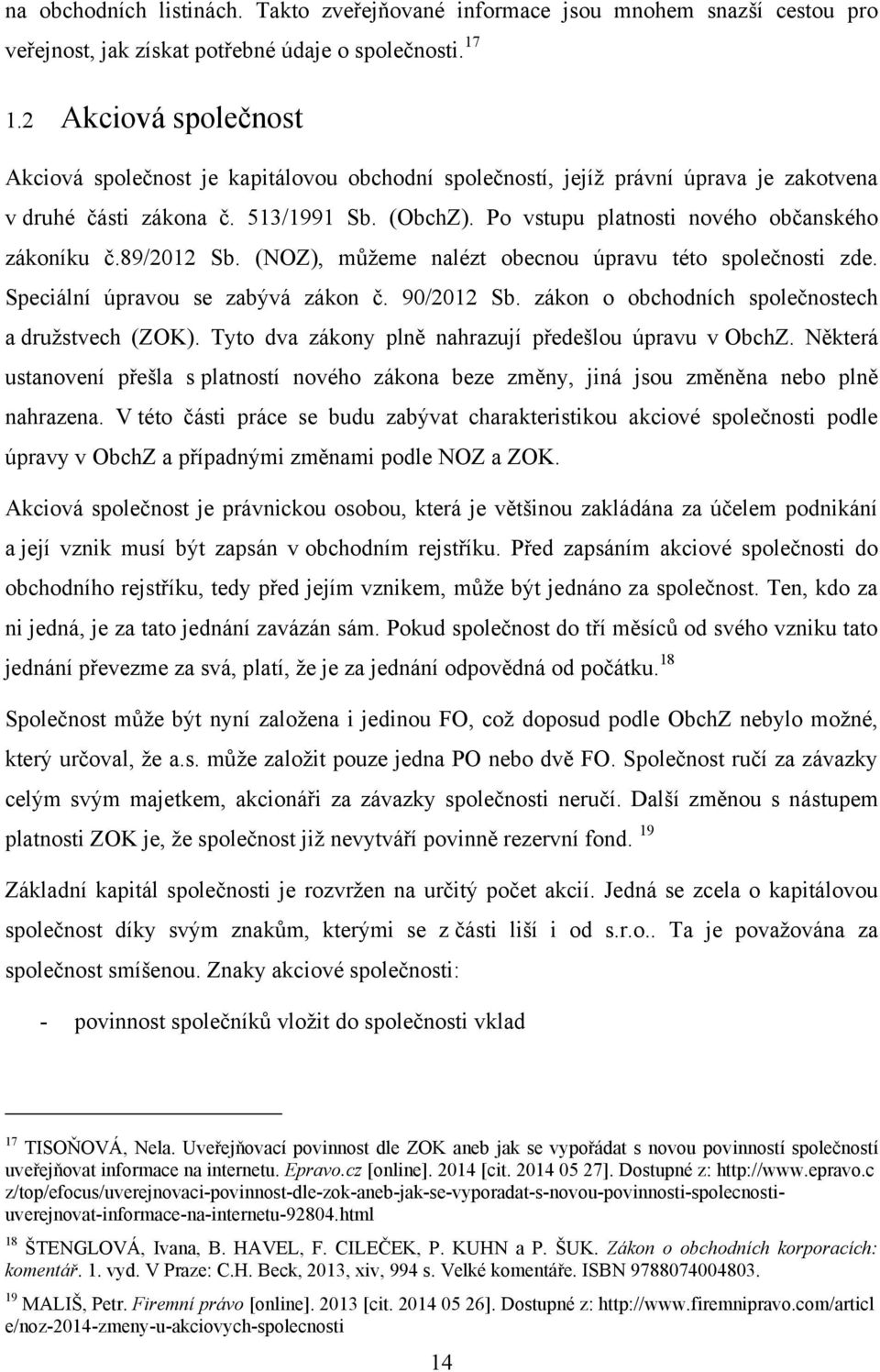 Po vstupu platnosti nového občanského zákoníku č.89/2012 Sb. (NOZ), mŧţeme nalézt obecnou úpravu této společnosti zde. Speciální úpravou se zabývá zákon č. 90/2012 Sb.