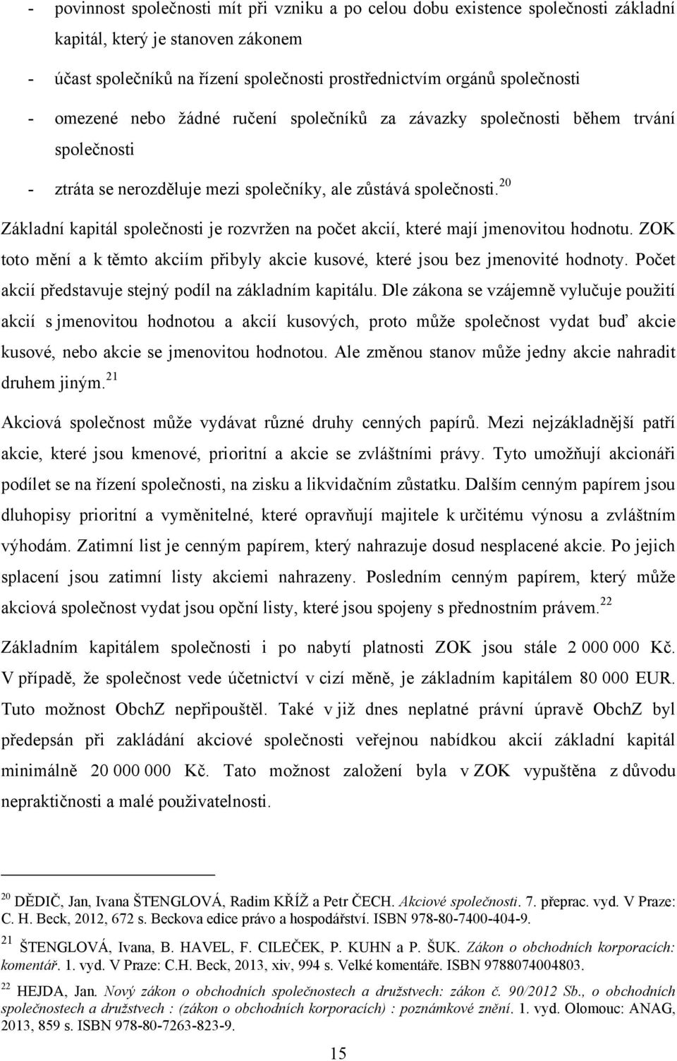 20 Základní kapitál společnosti je rozvrţen na počet akcií, které mají jmenovitou hodnotu. ZOK toto mění a k těmto akciím přibyly akcie kusové, které jsou bez jmenovité hodnoty.