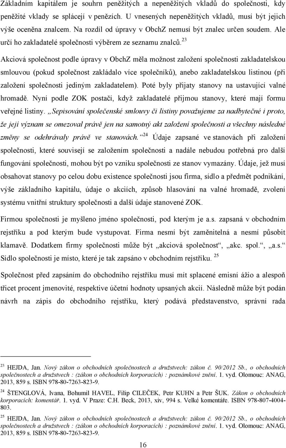 23 Akciová společnost podle úpravy v ObchZ měla moţnost zaloţení společnosti zakladatelskou smlouvou (pokud společnost zakládalo více společníkŧ), anebo zakladatelskou listinou (při zaloţení