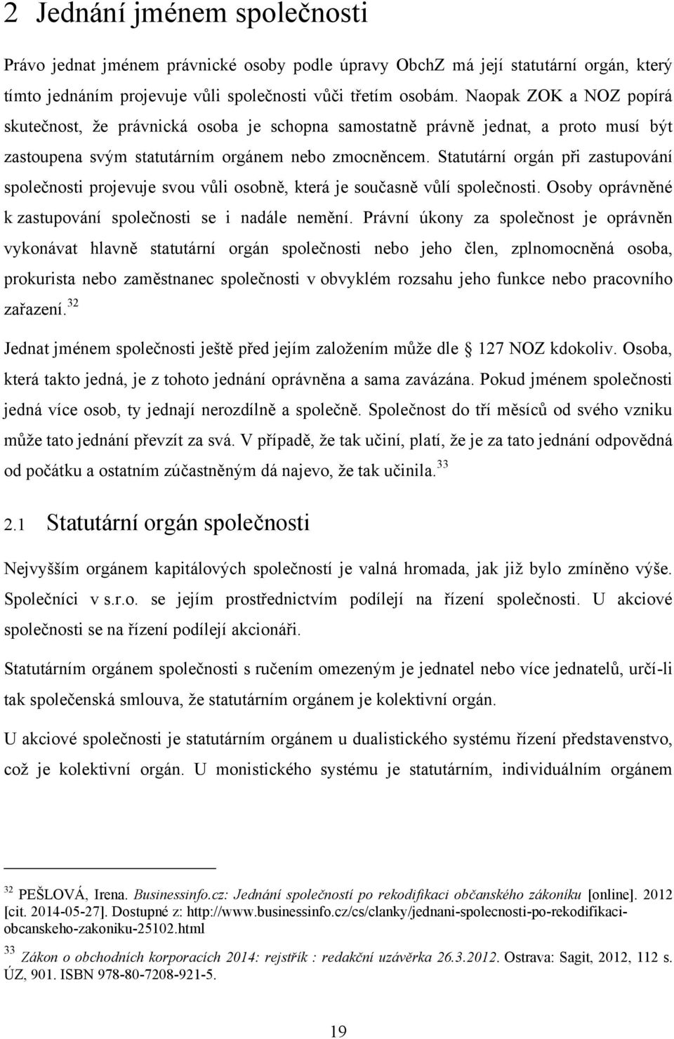 Statutární orgán při zastupování společnosti projevuje svou vŧli osobně, která je současně vŧlí společnosti. Osoby oprávněné k zastupování společnosti se i nadále nemění.