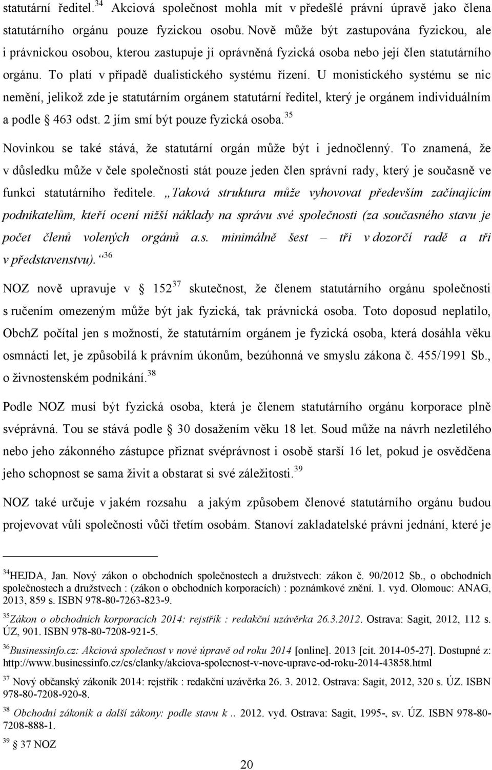 U monistického systému se nic nemění, jelikoţ zde je statutárním orgánem statutární ředitel, který je orgánem individuálním a podle 463 odst. 2 jím smí být pouze fyzická osoba.