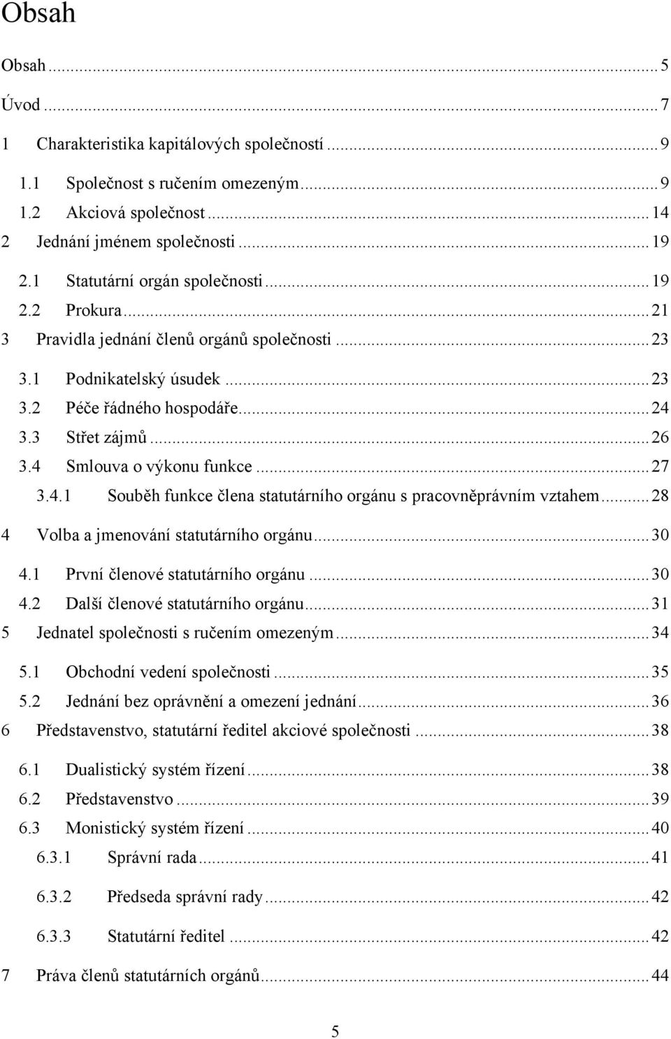 4 Smlouva o výkonu funkce... 27 3.4.1 Souběh funkce člena statutárního orgánu s pracovněprávním vztahem... 28 4 Volba a jmenování statutárního orgánu... 30 4.1 První členové statutárního orgánu... 30 4.2 Další členové statutárního orgánu.