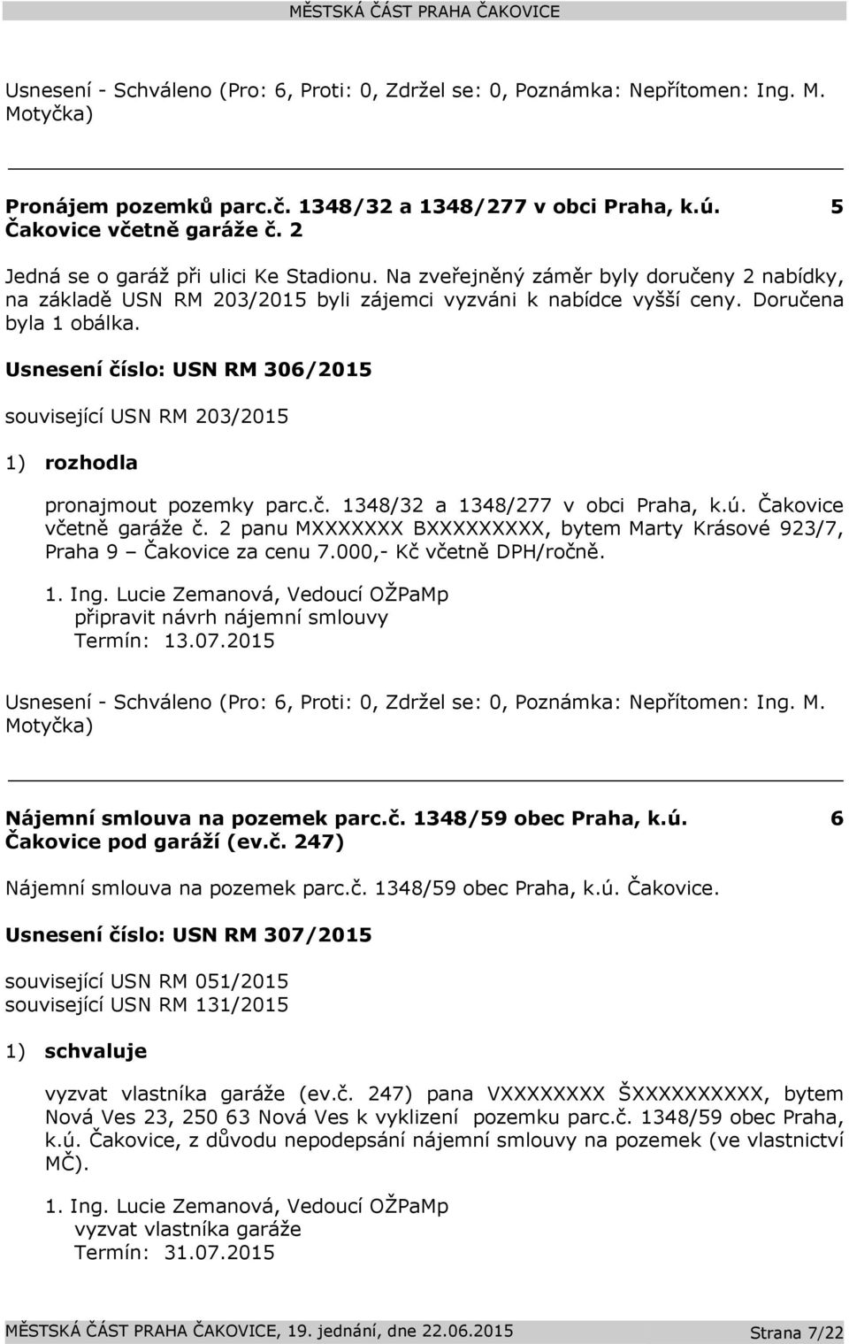 Usnesení číslo: USN RM 306/2015 související USN RM 203/2015 1) rozhodla pronajmout pozemky parc.č. 1348/32 a 1348/277 v obci Praha, k.ú. Čakovice včetně garáže č.