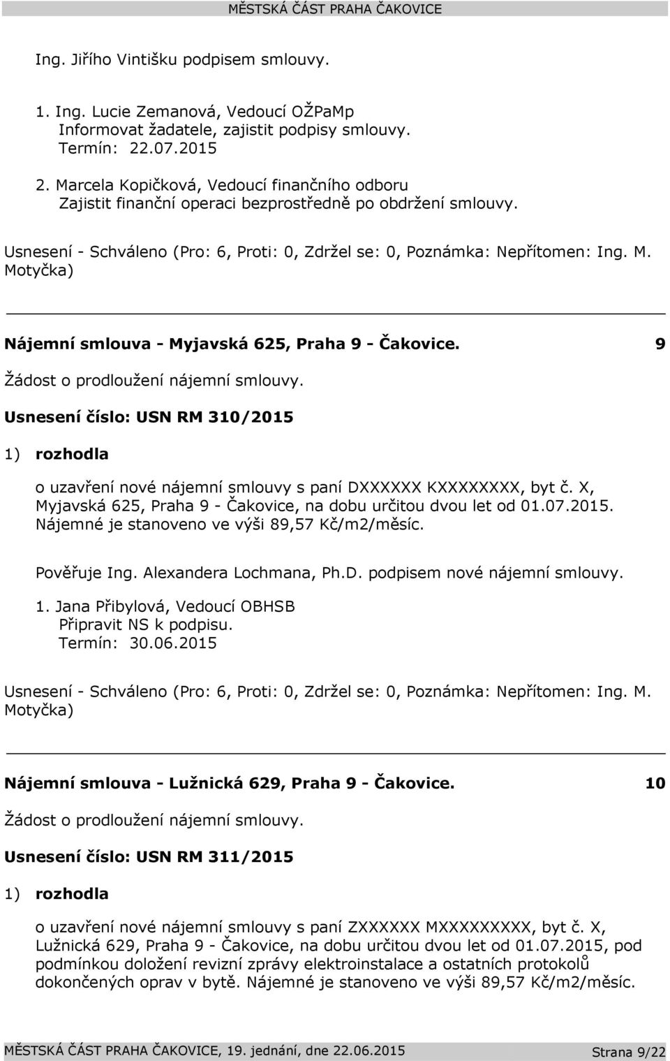 Usnesení číslo: USN RM 310/2015 1) rozhodla o uzavření nové nájemní smlouvy s paní DXXXXXX KXXXXXXXX, byt č. X, Myjavská 625, Praha 9 - Čakovice, na dobu určitou dvou let od 01.07.2015. Nájemné je stanoveno ve výši 89,57 Kč/m2/měsíc.