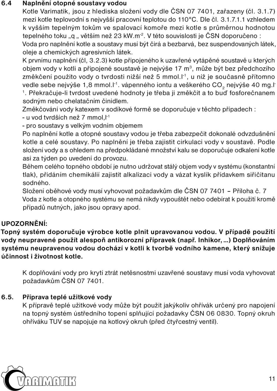 m -2. V této souvislosti je ČSN doporučeno : Voda pro naplnění kotle a soustavy musí být čirá a bezbarvá, bez suspendovaných látek, oleje a chemických agresivních látek. K prvnímu naplnění (čl, 3.2.3) kotle připojeného k uzavřené vytápěné soustavě u kterých objem vody v kotli a připojené soustavě je nejvýše 17 m 3, může být bez předchozího změkčení použito vody o tvrdosti nižší než 5 mmol.