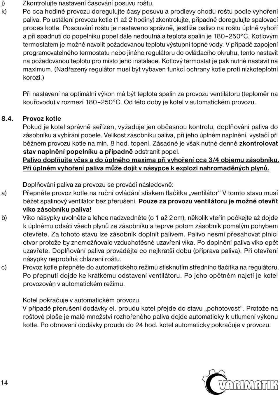 Posouvání roštu je nastaveno správně, jestliže palivo na roštu úplně vyhoří a při spadnutí do popelníku popel dále nedoutná a teplota spalin je 180 250 C.