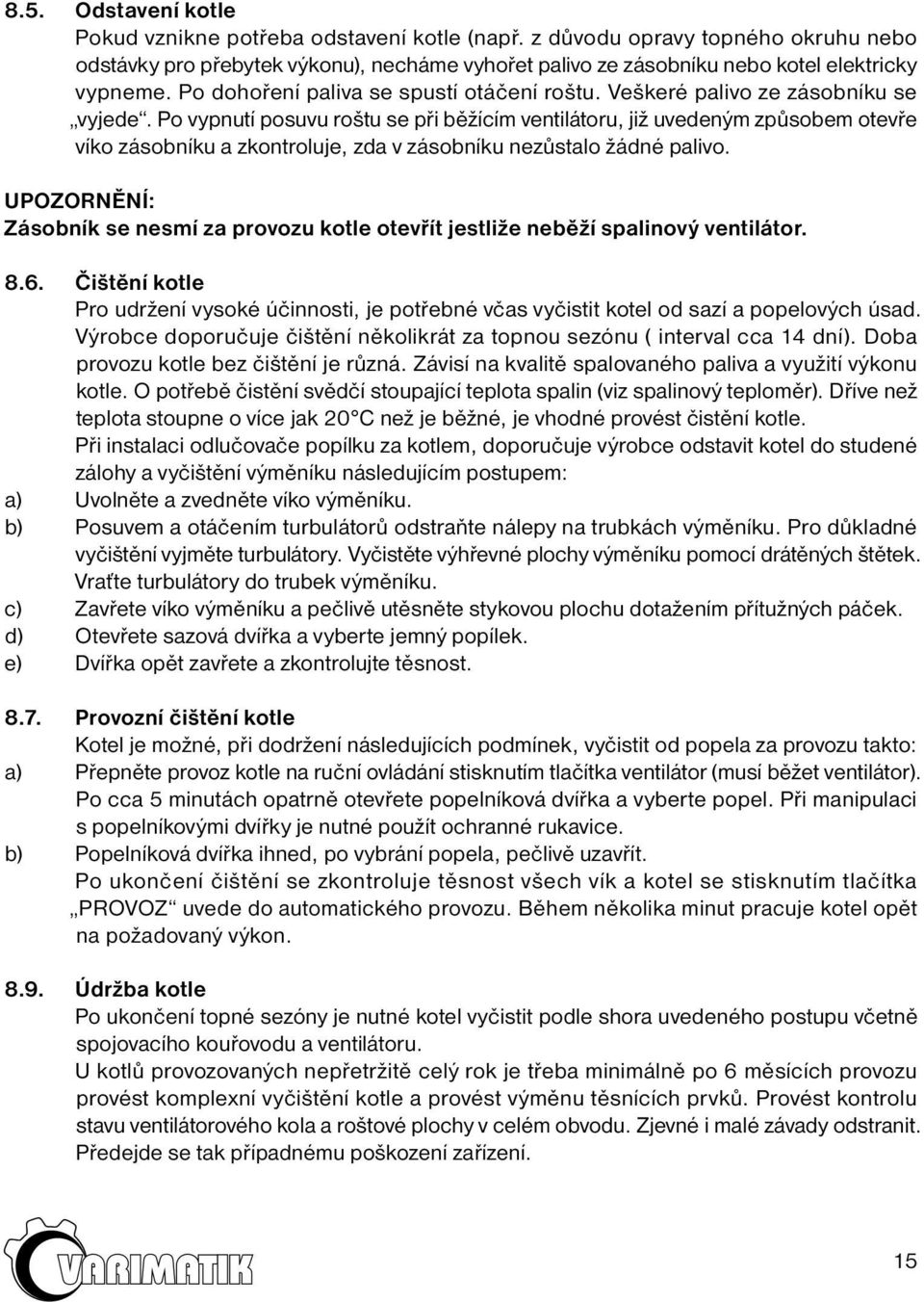 Po vypnutí posuvu roštu se při běžícím ventilátoru, již uvedeným způsobem otevře víko zásobníku a zkontroluje, zda v zásobníku nezůstalo žádné palivo.