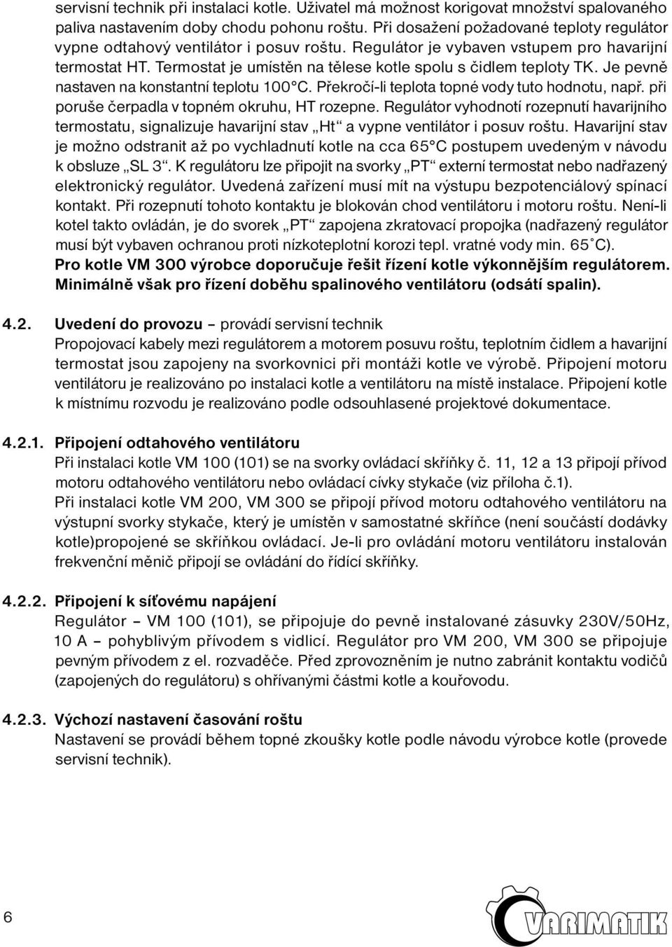 Termostat je umístěn na tělese kotle spolu s čidlem teploty TK. Je pevně nastaven na konstantní teplotu 100 C. Překročí-li teplota topné vody tuto hodnotu, např.