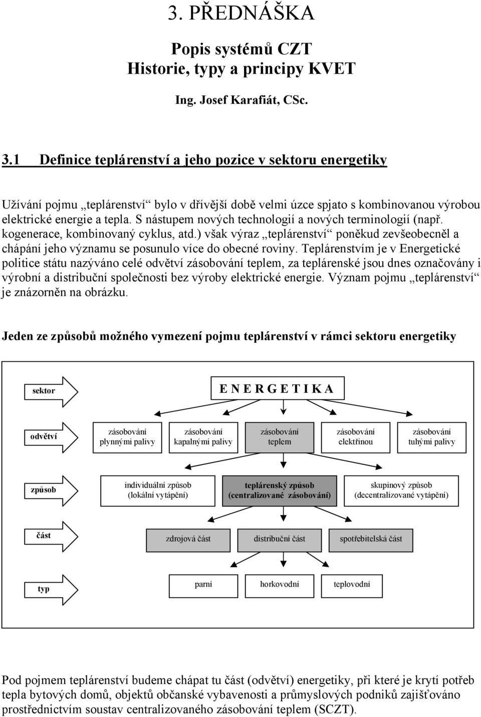 S nástupem nových technologií a nových terminologií (např. kogenerace, kombinovaný cyklus, atd.) však výraz teplárenství poněkud zevšeobecněl a chápání jeho významu se posunulo více do obecné roviny.