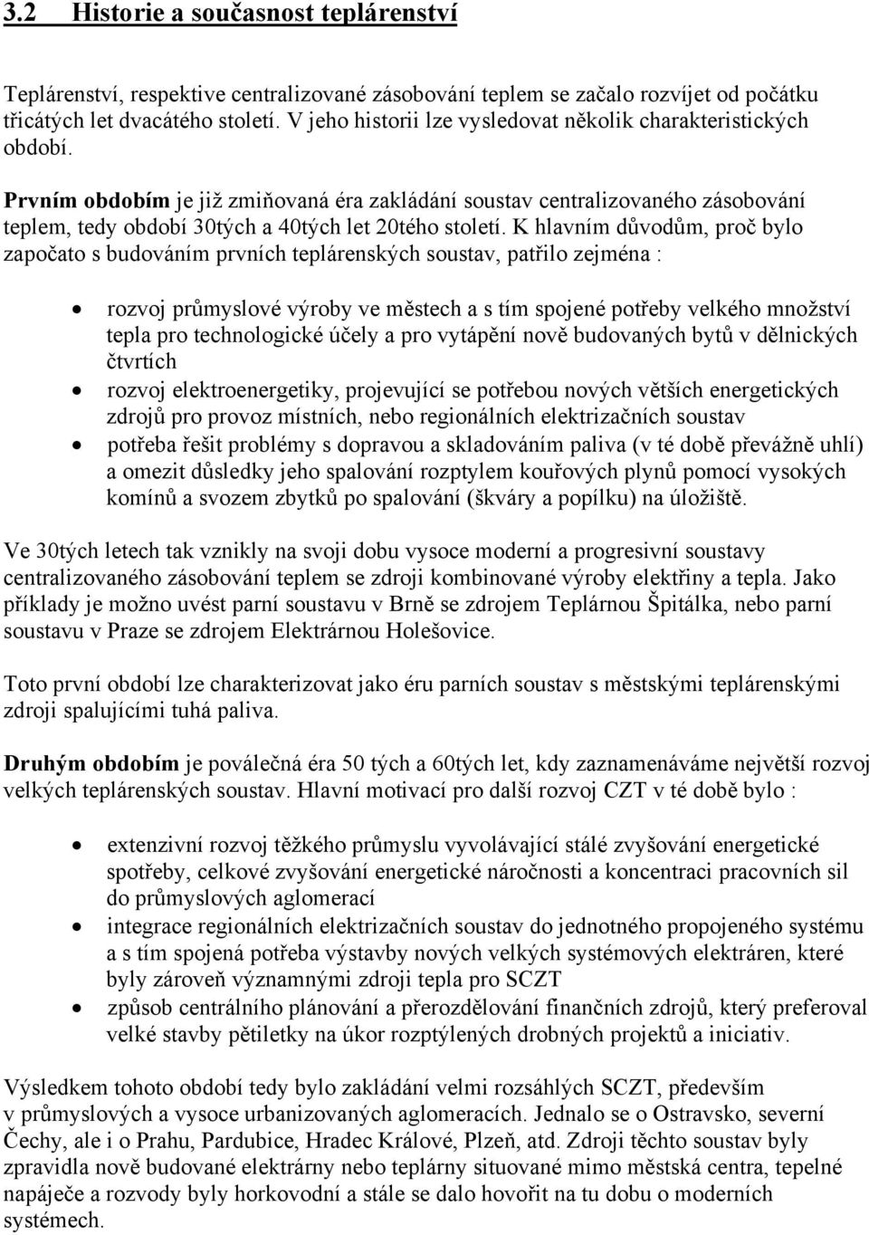 Prvním obdobím je již zmiňovaná éra zakládání soustav centralizovaného zásobování teplem, tedy období tých a 40tých let 20tého století.