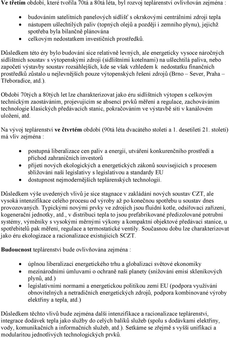 Důsledkem této éry bylo budování sice relativně levných, ale energeticky vysoce náročných sídlištních soustav s výtopenskými zdroji (sídlištními kotelnami) na ušlechtilá paliva, nebo započetí