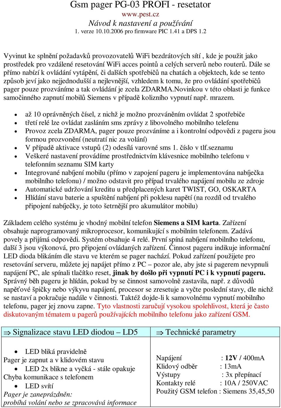 Dále se pímo nabízí k ovládání vytápní, i dalších spotebi na chatách a objektech, kde se tento zpsob jeví jako nejjednodušší a nejlevnjší, vzhledem k tomu, že pro ovládání spotebi pager pouze