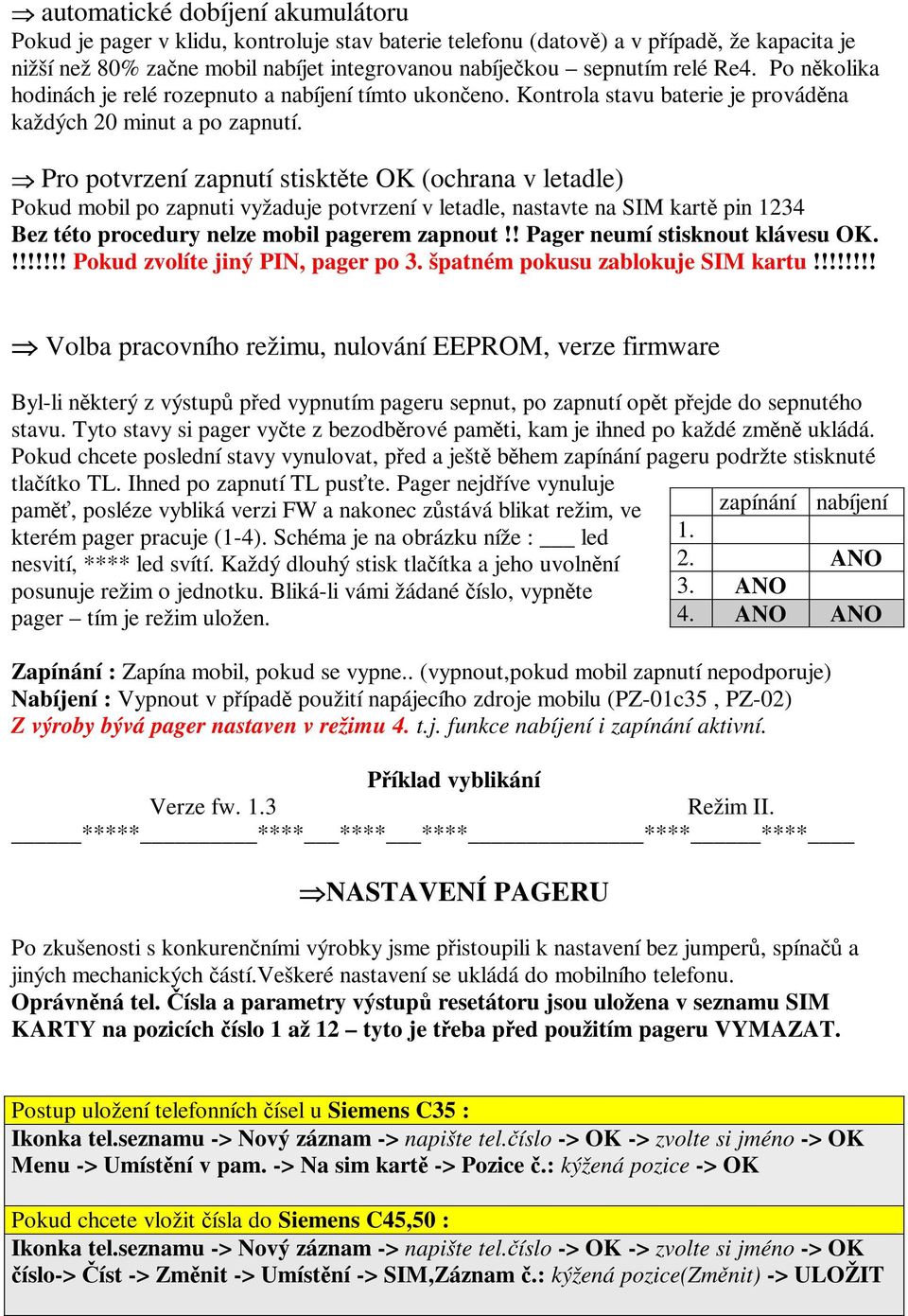 Pro potvrzení zapnutí stisktte OK (ochrana v letadle) Pokud mobil po zapnuti vyžaduje potvrzení v letadle, nastavte na SIM kart pin 1234 Bez této procedury nelze mobil pagerem zapnout!