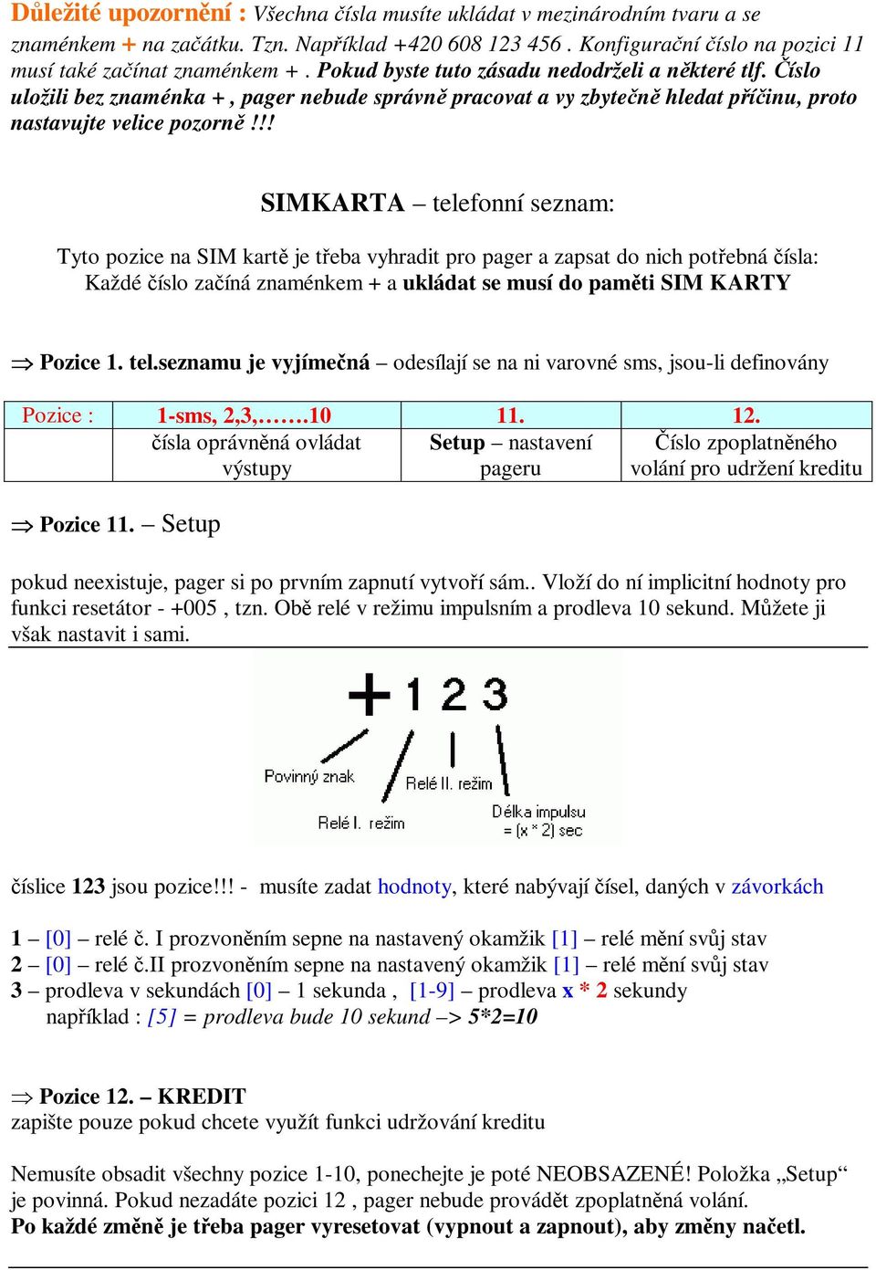 !! SIMKARTA telefonní seznam: Tyto pozice na SIM kart je teba vyhradit pro pager a zapsat do nich potebná ísla: Každé íslo zaíná znaménkem + a ukládat se musí do pamti SIM KARTY Pozice 1. tel.seznamu je vyjímená odesílají se na ni varovné sms, jsou-li definovány Pozice : 1-sms, 2,3,.