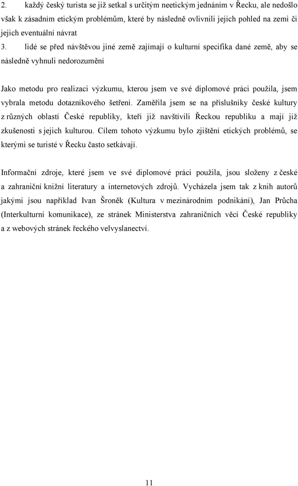 vybrala metodu dotazníkového šetření. Zaměřila jsem se na příslušníky české kultury z rŧzných oblastí České republiky, kteří jiţ navštívili Řeckou republiku a mají jiţ zkušenosti s jejich kulturou.