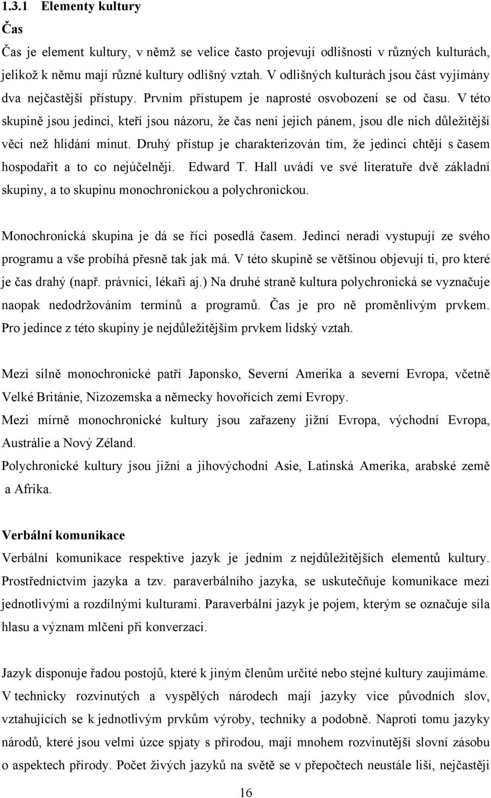 V této skupině jsou jedinci, kteří jsou názoru, ţe čas není jejich pánem, jsou dle nich dŧleţitější věci neţ hlídání minut.