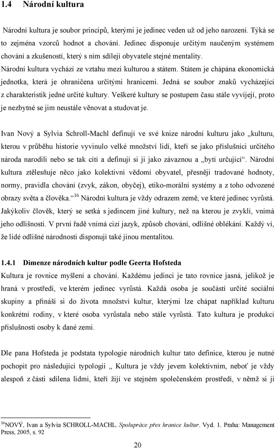 Státem je chápána ekonomická jednotka, která je ohraničena určitými hranicemi. Jedná se soubor znakŧ vycházející z charakteristik jedné určité kultury.