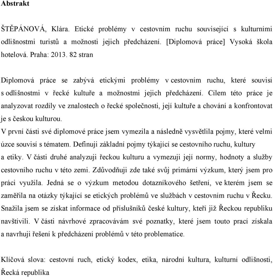 Cílem této práce je analyzovat rozdíly ve znalostech o řecké společnosti, její kultuře a chování a konfrontovat je s českou kulturou.