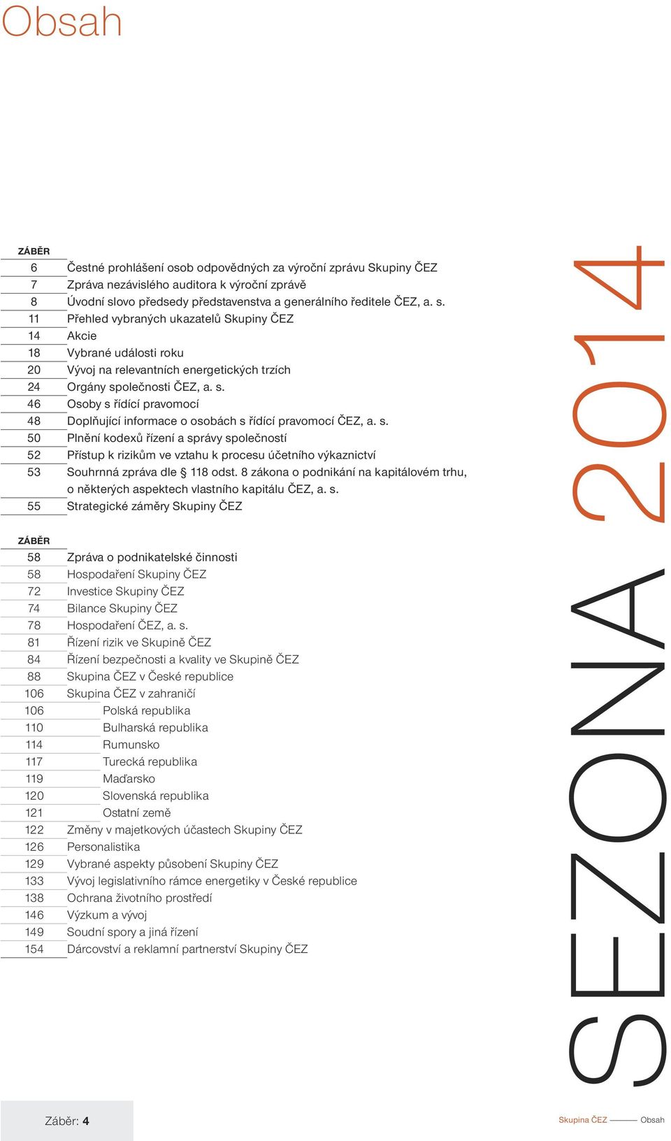 11 Přehled vybraných ukazatelů Skupiny ČEZ 14 Akcie 18 Vybrané události roku 20 Vývoj na relevantních energetických trzích 24 Orgány sp