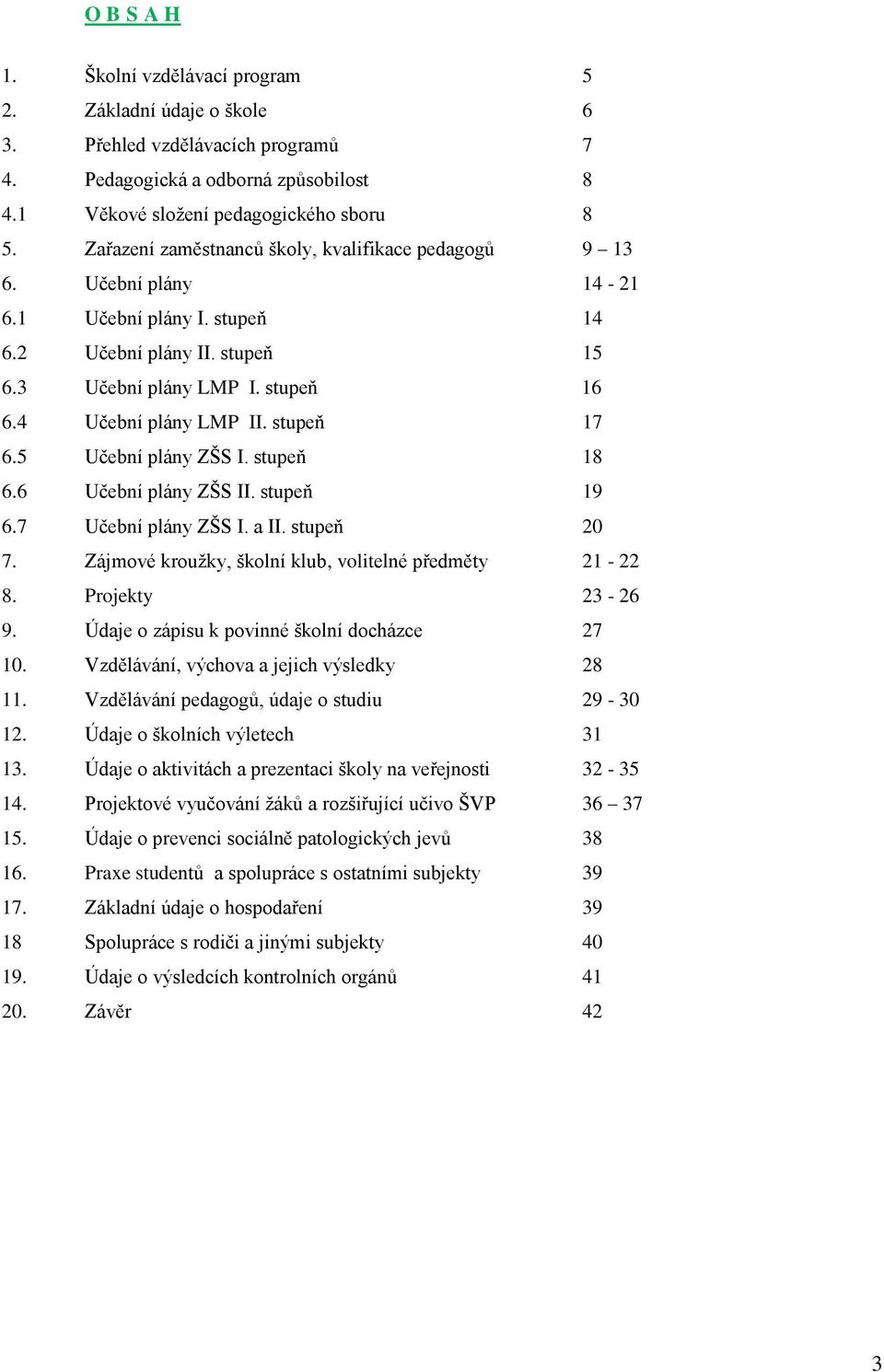 stupeň 17 6.5 Učební plány ZŠS I. stupeň 18 6.6 Učební plány ZŠS II. stupeň 19 6.7 Učební plány ZŠS I. a II. stupeň 20 7. Zájmové kroužky, školní klub, volitelné předměty 21-22 8. Projekty 23-26 9.