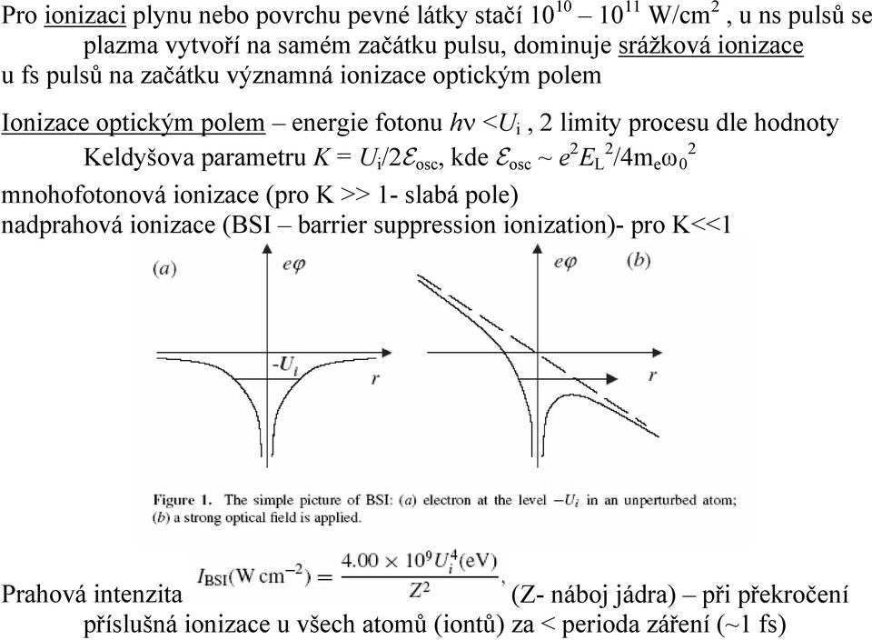 Keldyšova parametru K = U i /E osc, kde E osc ~ e E L /4m e ω 0 mnohofotonová ionizace (pro K >> 1- slabá pole) nadprahová ionizace (BSI