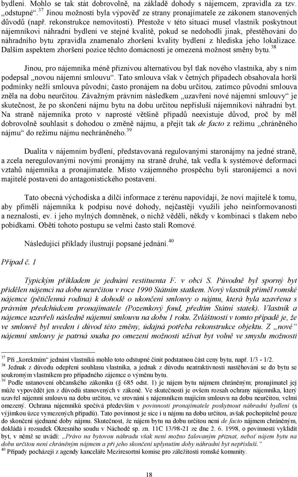 Přestože v této situaci musel vlastník poskytnout nájemníkovi náhradní bydlení ve stejné kvalitě, pokud se nedohodli jinak, přestěhování do náhradního bytu zpravidla znamenalo zhoršení kvality