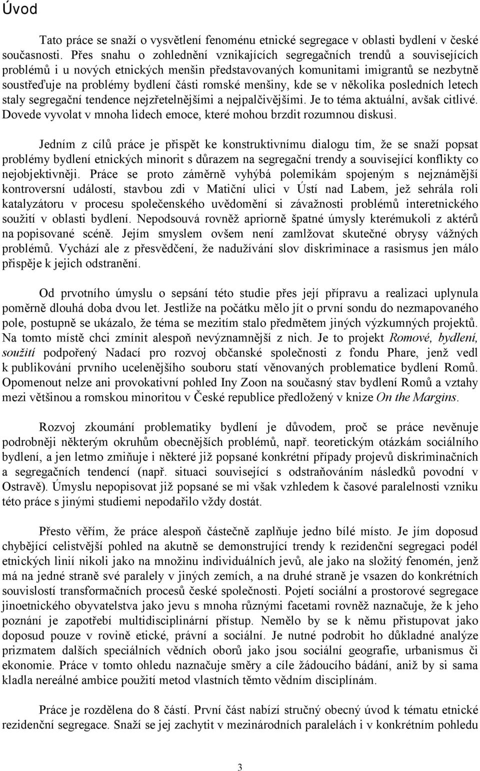 romské menšiny, kde se v několika posledních letech staly segregační tendence nejzřetelnějšími a nejpalčivějšími. Je to téma aktuální, avšak citlivé.