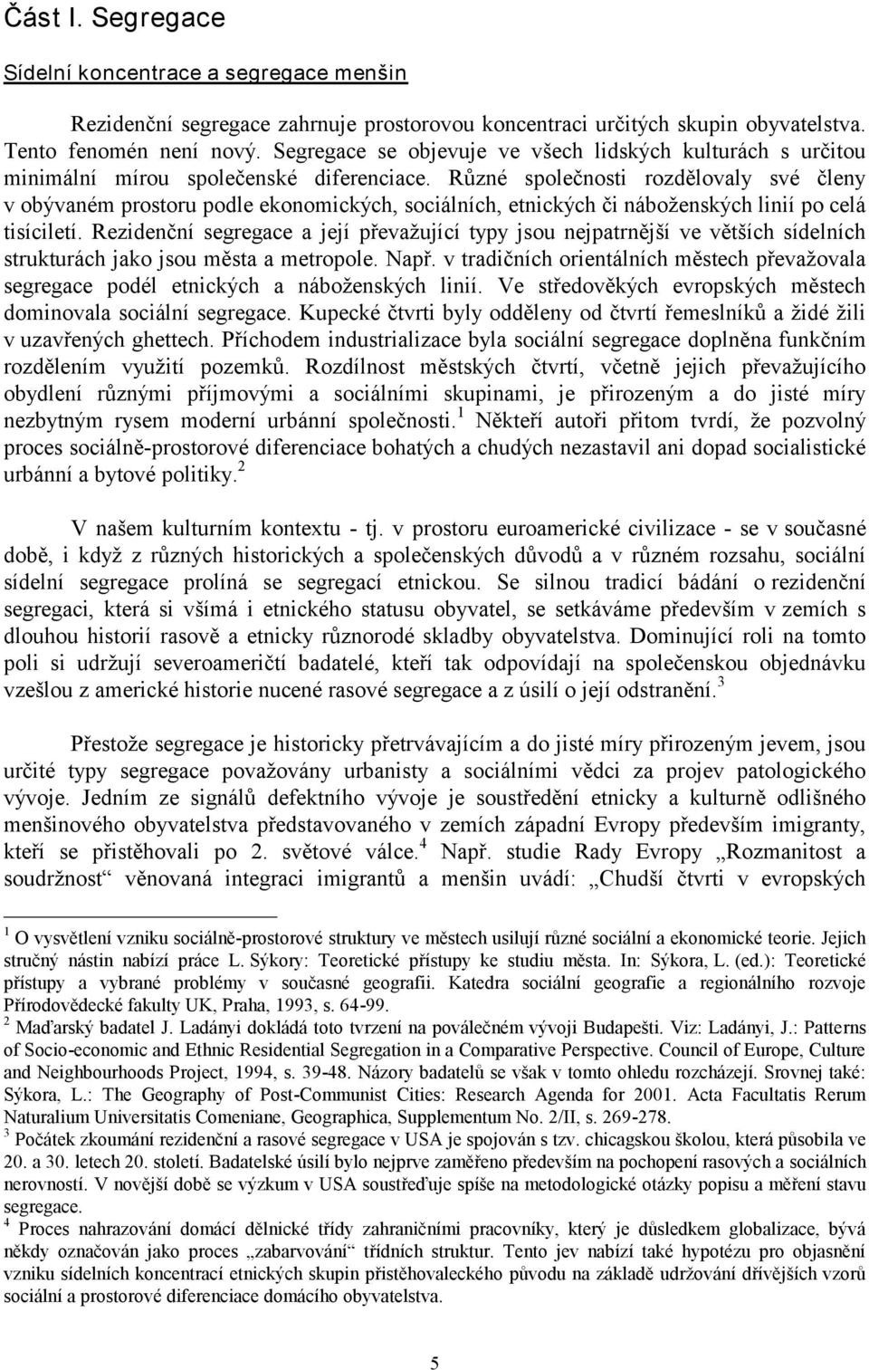 Různé společnosti rozdělovaly své členy v obývaném prostoru podle ekonomických, sociálních, etnických či náboženských linií po celá tisíciletí.