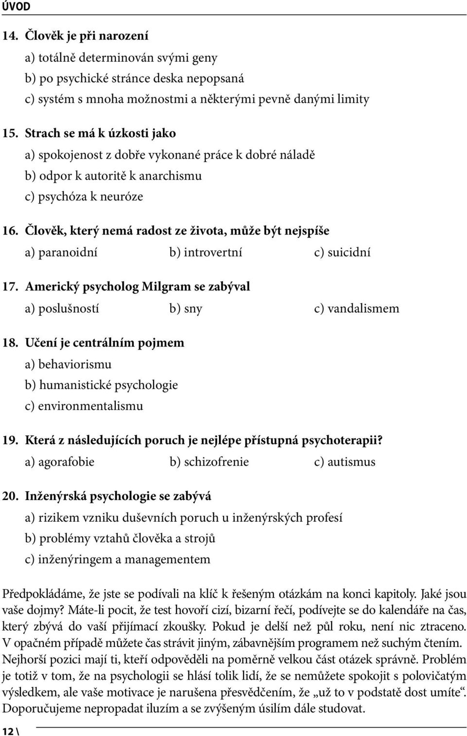 Člověk, který nemá radost ze života, může být nejspíše a) paranoidní b) introvertní c) suicidní 17. Americký psycholog Milgram se zabýval a) poslušností b) sny c) vandalismem 18.