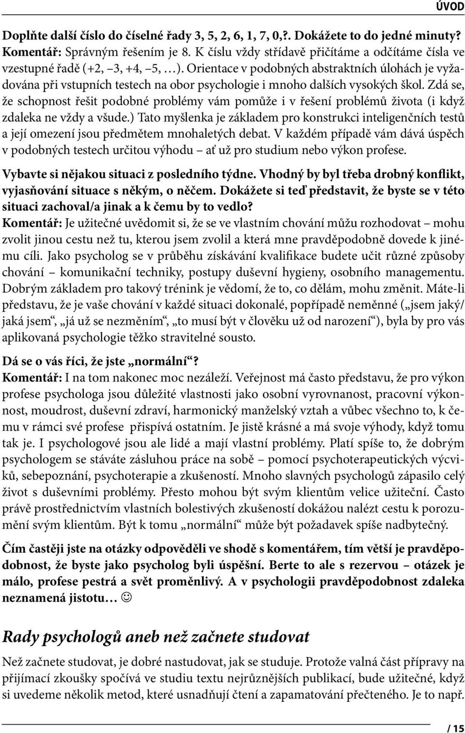 Orientace v podobných abstraktních úlohách je vyžadována při vstupních testech na obor psychologie i mnoho dalších vysokých škol.