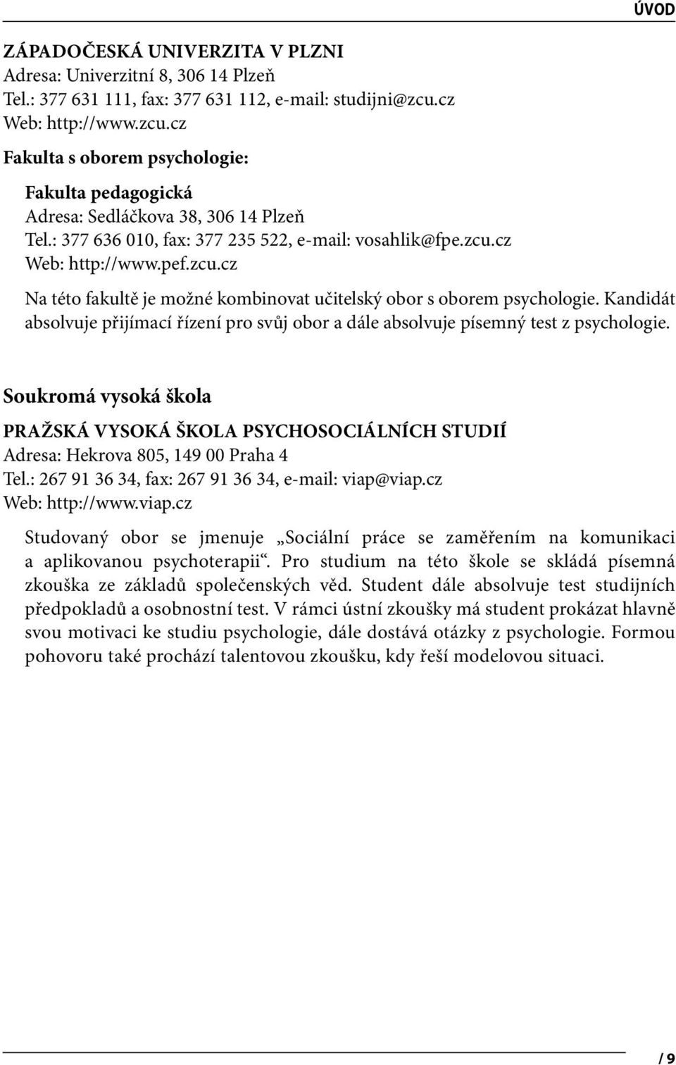 zcu.cz Na této fakultě je možné kombinovat učitelský obor s oborem psychologie. Kandidát absolvuje přijímací řízení pro svůj obor a dále absolvuje písemný test z psychologie.